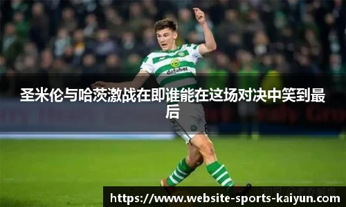 圣米伦与哈茨激战在即谁能在这场对决中笑到最后