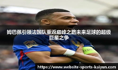 姆巴佩引领法国队重返巅峰之路未来足球的超级巨星之争