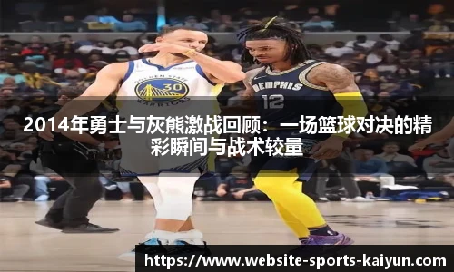 2014年勇士与灰熊激战回顾：一场篮球对决的精彩瞬间与战术较量