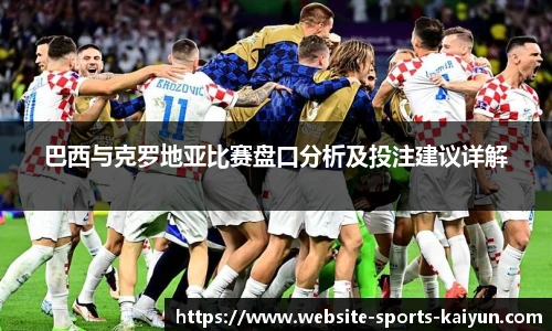 巴西与克罗地亚比赛盘口分析及投注建议详解