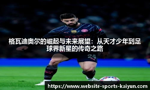 格瓦迪奥尔的崛起与未来展望：从天才少年到足球界新星的传奇之路