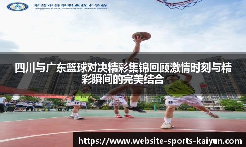 四川与广东篮球对决精彩集锦回顾激情时刻与精彩瞬间的完美结合